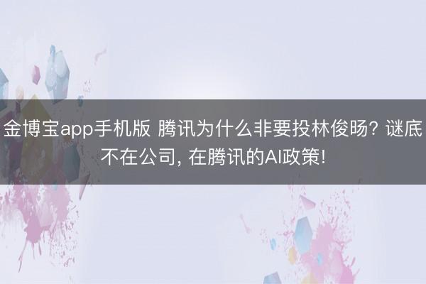 金博宝app手机版 腾讯为什么非要投林俊旸? 谜底不在公司， 在腾讯的AI政策!