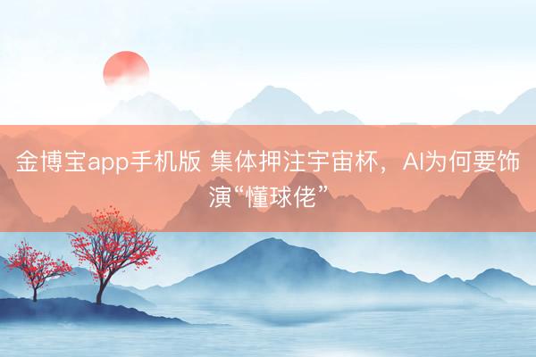 金博宝app手机版 集体押注宇宙杯，AI为何要饰演“懂球佬”